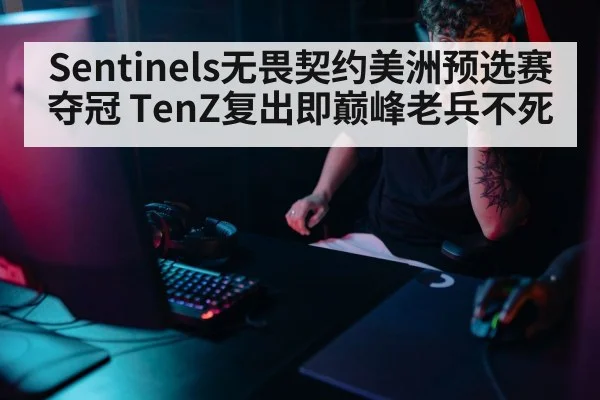 Sentinels无畏契约美洲预选赛夺冠 TenZ复出即巅峰老兵不死（kaiyun）