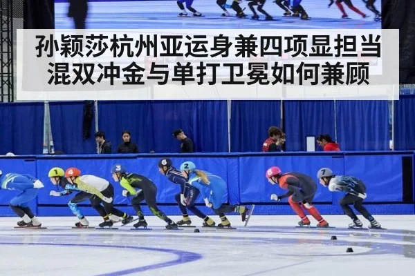 孙颖莎杭州亚运身兼四项显担当 混双冲金与单打卫冕如何兼顾（kaiyun）