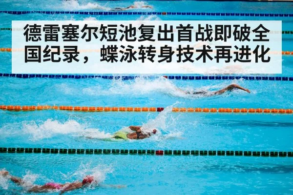德雷塞尔短池复出首战即破全国纪录，蝶泳转身技术再进化（kaiyun）