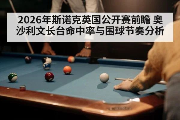 2026年斯诺克英国公开赛前瞻 奥沙利文长台命中率与围球节奏分析 - kaiyun