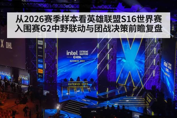 从2026赛季样本看英雄联盟S16世界赛入围赛G2中野联动与团战决策前瞻复盘（kaiyun）