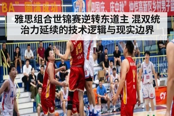 雅思组合世锦赛逆转东道主 混双统治力延续的技术逻辑与现实边界（kaiyun）