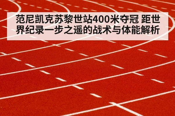 范尼凯克苏黎世站400米夺冠 距世界纪录一步之遥的战术与体能解析（kaiyun）